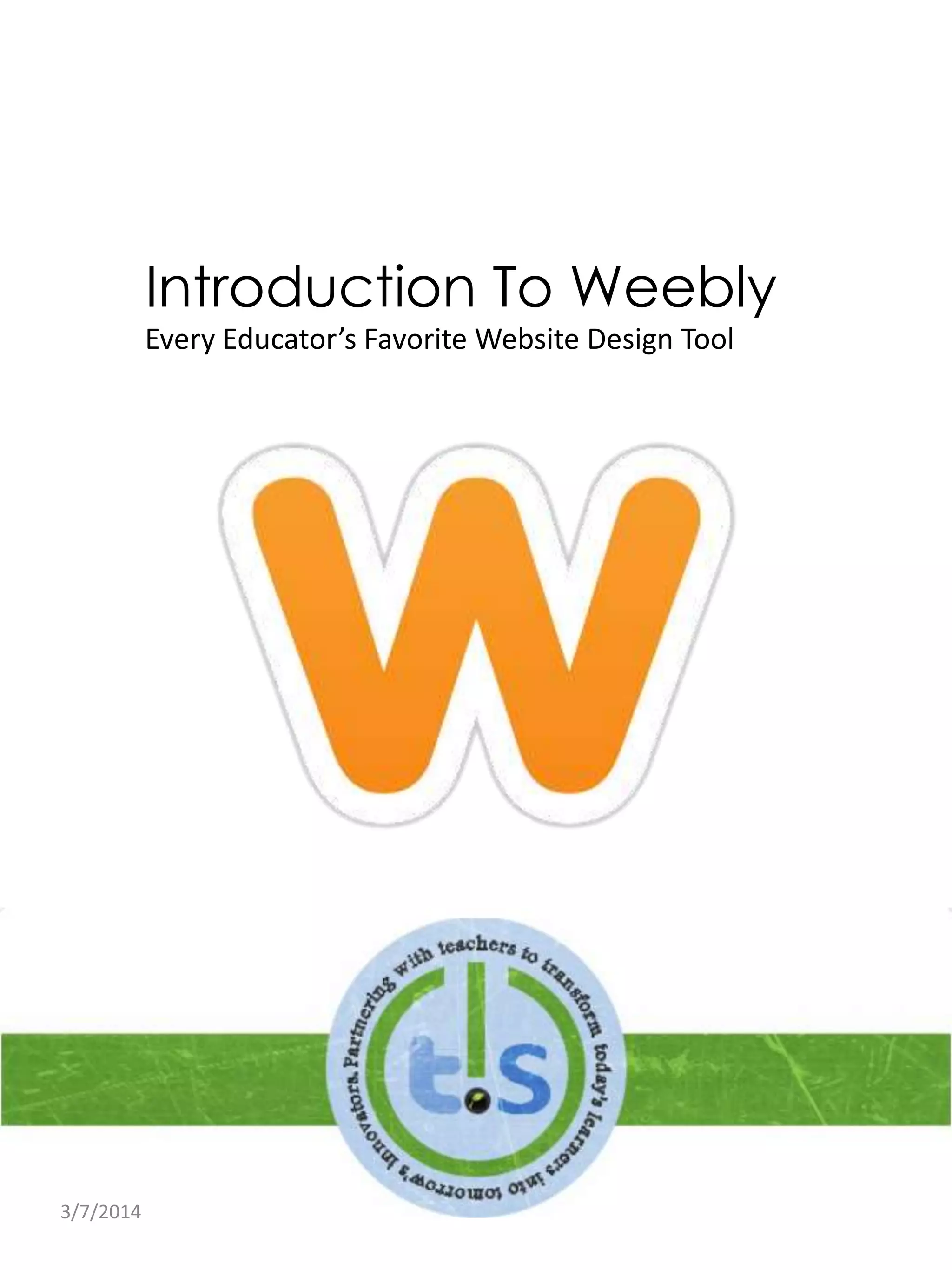 Introduction To Weebly
Every Educator’s Favorite Website Design Tool

Weebly
3/7/2014

 