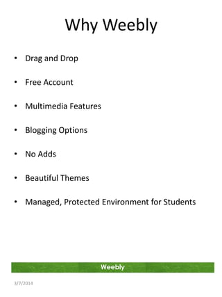 Why Weebly
• Drag and Drop
• Free Account
• Multimedia Features
• Blogging Options

• No Adds
• Beautiful Themes
• Managed, Protected Environment for Students

Weebly
3/7/2014

 