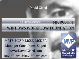 David Giard Microsoft  Windows Workflow Foundation An Introduction to MCTS, MCSD, MCSE, MCDBA Manager Consultant, Sogeti www.DavidGiard.com DavidGiard@DavidGiard.com 
