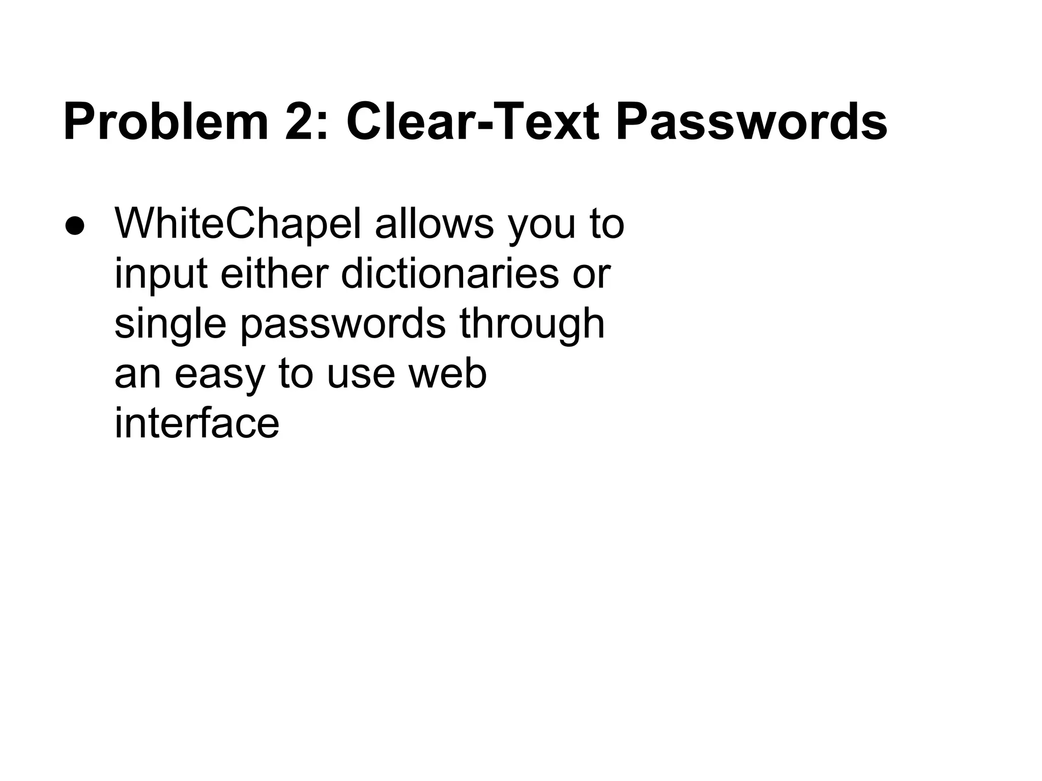 Problem 2: Clear-Text Passwords
● WhiteChapel allows you to
  input either dictionaries or
  single passwords through
  an easy to use web
  interface
 