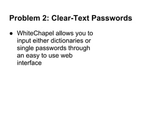 Problem 2: Clear-Text Passwords
● WhiteChapel allows you to
  input either dictionaries or
  single passwords through
  an easy to use web
  interface
 