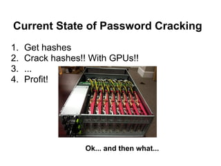 Current State of Password Cracking
1.   Get hashes
2.   Crack hashes!! With GPUs!!
3.   ...
4.   Profit!




                  Ok... and then what...
 