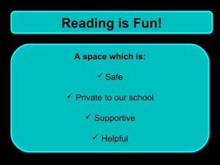 Reading is Fun!

  A space which is:

         Safe

 Private to our school

     Supportive

       Helpful
 