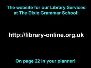 The website for our Library Services
   at The Dixie Grammar School:



http://library-online.org.uk



   On page 22 in your planner!
 