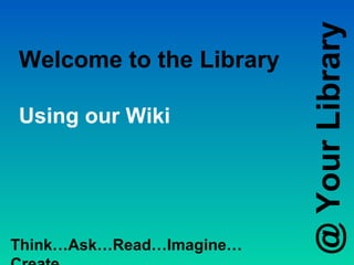 @ Your Library
Welcome to the Library

Using our Wiki




Think…Ask…Read…Imagine…
 