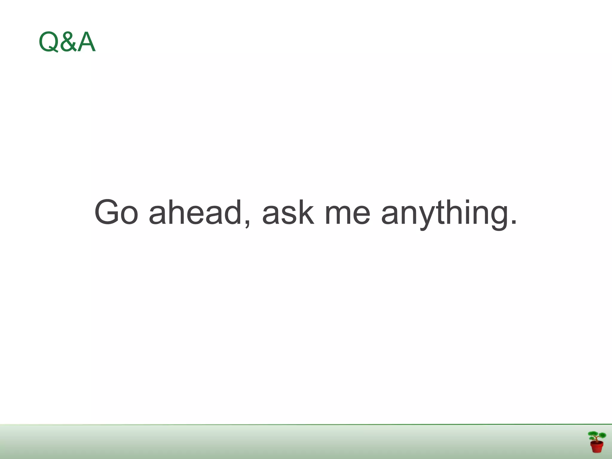 Q&A




  Go ahead, ask me anything.
 