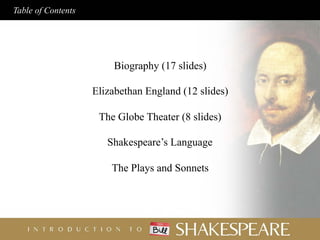 Table of Contents
Biography (17 slides)
Elizabethan England (12 slides)
The Globe Theater (8 slides)
Shakespeare’s Language
The Plays and Sonnets
 