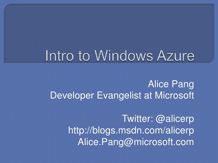 Intro to Windows Azure<br />Alice Pang<br />Developer Evangelist at Microsoft<br />Twitter: @alicerp<br />http://blogs.msd...