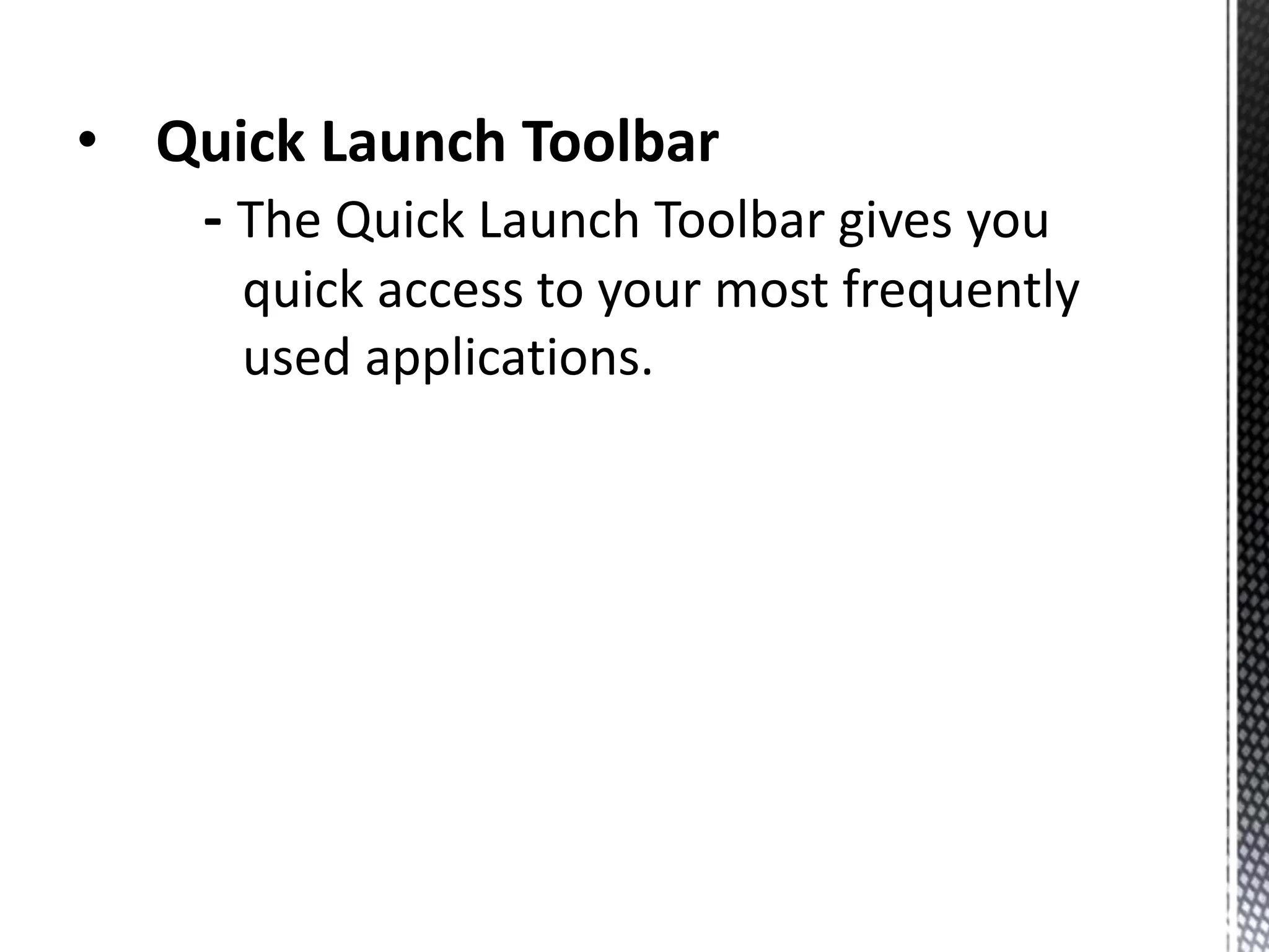 • Quick Launch Toolbar
- The Quick Launch Toolbar gives you
quick access to your most frequently
used applications.
