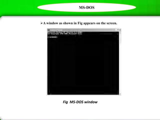 MS-DOS
A window as shown in Fig appears on the screen.
Fig MS-DOS window
 