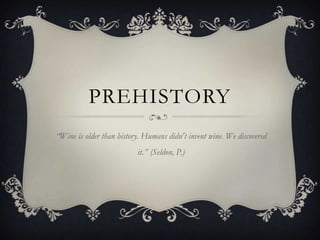 PREHISTORY
“Wine is older than history. Humans didn't invent wine. We discovered
it.” (Seldon, P.)
 