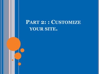 PART 2: : CUSTOMIZE
YOUR SITE.
 