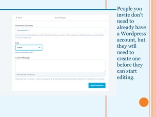People you
invite don’t
need to
already have
a Wordpress
account, but
they will
need to
create one
before they
can start
editing.
 