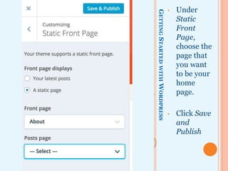 GETTINGSTARTEDWITHWORDPRESS
• Under
Static
Front
Page,
choose the
page that
you want
to be your
home
page.
• Click Save
and
Publish
 