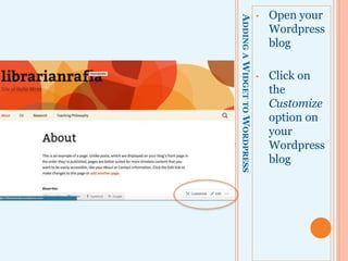 ADDINGAWIDGETTOWORDPRESS
• Open your
Wordpress
blog
• Click on
the
Customize
option on
your
Wordpress
blog
 