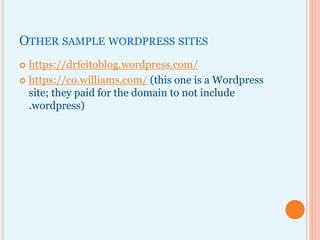 OTHER SAMPLE WORDPRESS SITES
 https://drfeitoblog.wordpress.com/
 https://co.williams.com/ (this one is a Wordpress
site; they paid for the domain to not include
.wordpress)
 