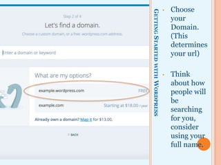 GETTINGSTARTEDWITHWORDPRESS
• Choose
your
Domain.
(This
determines
your url)
• Think
about how
people will
be
searching
for you,
consider
using your
full name.
 