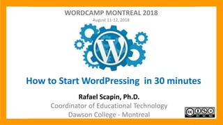 How to Start WordPressing in 30 minutes
Rafael Scapin, Ph.D.
Coordinator of Educational Technology
Dawson College - Montreal
WORDCAMP MONTREAL 2018
August 11-12, 2018
 