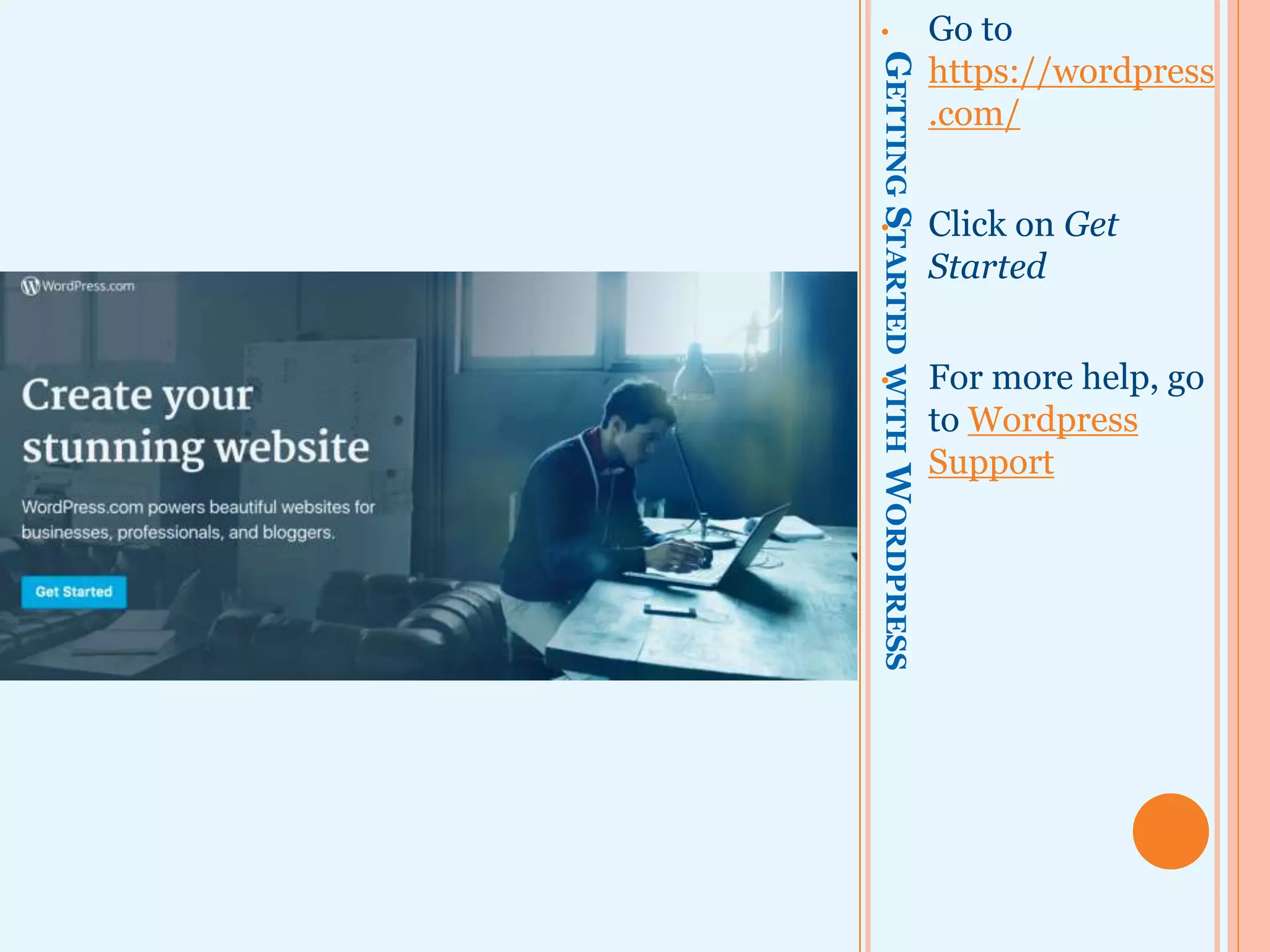 GETTINGSTARTEDWITHWORDPRESS
• Go to
https://wordpress
.com/
• Click on Get
Started
• For more help, go
to Wordpress
Support
 