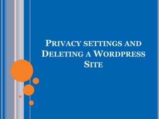 PRIVACY SETTINGS AND
DELETING A WORDPRESS
SITE
 