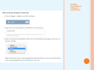 • Inviting
Contributors,
Followers,
and Viewers
• If you make
your site
Private, you
must add
anyone who
you want to be
able to read it
(such as your
Professor) as a
Viewer
 