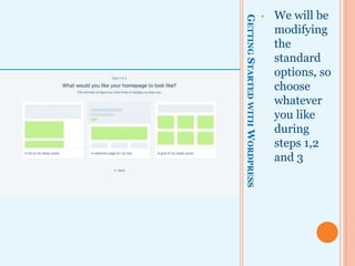 GETTINGSTARTEDWITHWORDPRESS
• We will be
modifying
the
standard
options, so
choose
whatever
you like
during
steps 1,2
and 3
 