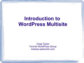 Introduction to
WordPress Multisite


          Craig Taylor
    Toronto WordPress Group
     meetup.wptoronto.com
 