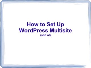 How to Set Up
WordPress Multisite
       (sort of)
 