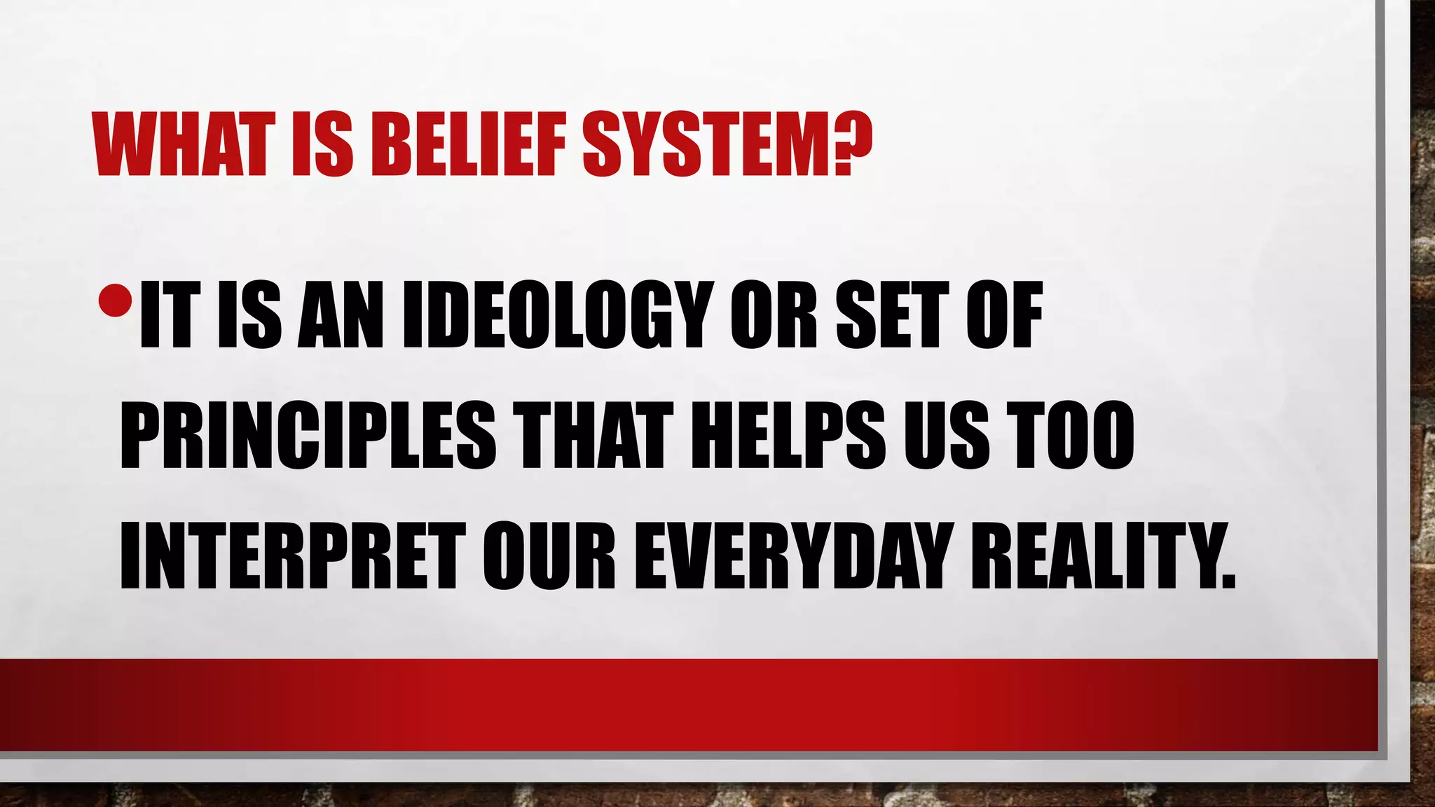 WHAT IS BELIEF SYSTEM?
•IT IS AN IDEOLOGY OR SET OF
PRINCIPLES THAT HELPS US TOO
INTERPRET OUR EVERYDAY REALITY.