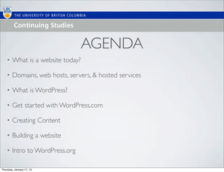 AGENDA
    •   What is a website today?

    •   Domains, web hosts, servers, & hosted services

    •   What is WordPress?

    •   Get started with WordPress.com

    •   Creating Content

    •   Building a website

    •   Intro to WordPress.org

Thursday, January 17, 13
 