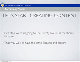 LET’S START CREATING CONTENT


    • First  step, we’re all going to use Twenty Twelve as the theme
        for now.

    • That            way we’ll all have the same features and options




Thursday, January 17, 13
 