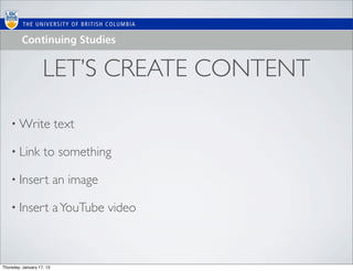 LET’S CREATE CONTENT

    • Write                text

    • Link          to something

    • Insert               an image

    • Insert               a YouTube video



Thursday, January 17, 13
 