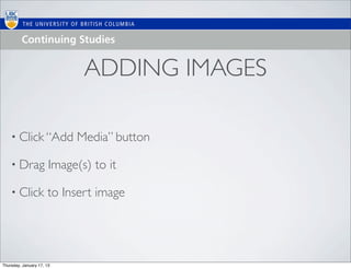 ADDING IMAGES

    • Click “Add            Media” button

    • Drag             Image(s) to it

    • Click           to Insert image




Thursday, January 17, 13
 