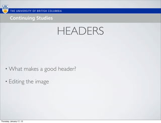 HEADERS


    • What                 makes a good header?

    • Editing              the image




Thursday, January 17, 13
 