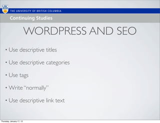 WORDPRESS AND SEO
    • Use           descriptive titles

    • Use           descriptive categories

    • Use           tags

    • Write “normally”

    • Use           descriptive link text


Thursday, January 17, 13
 