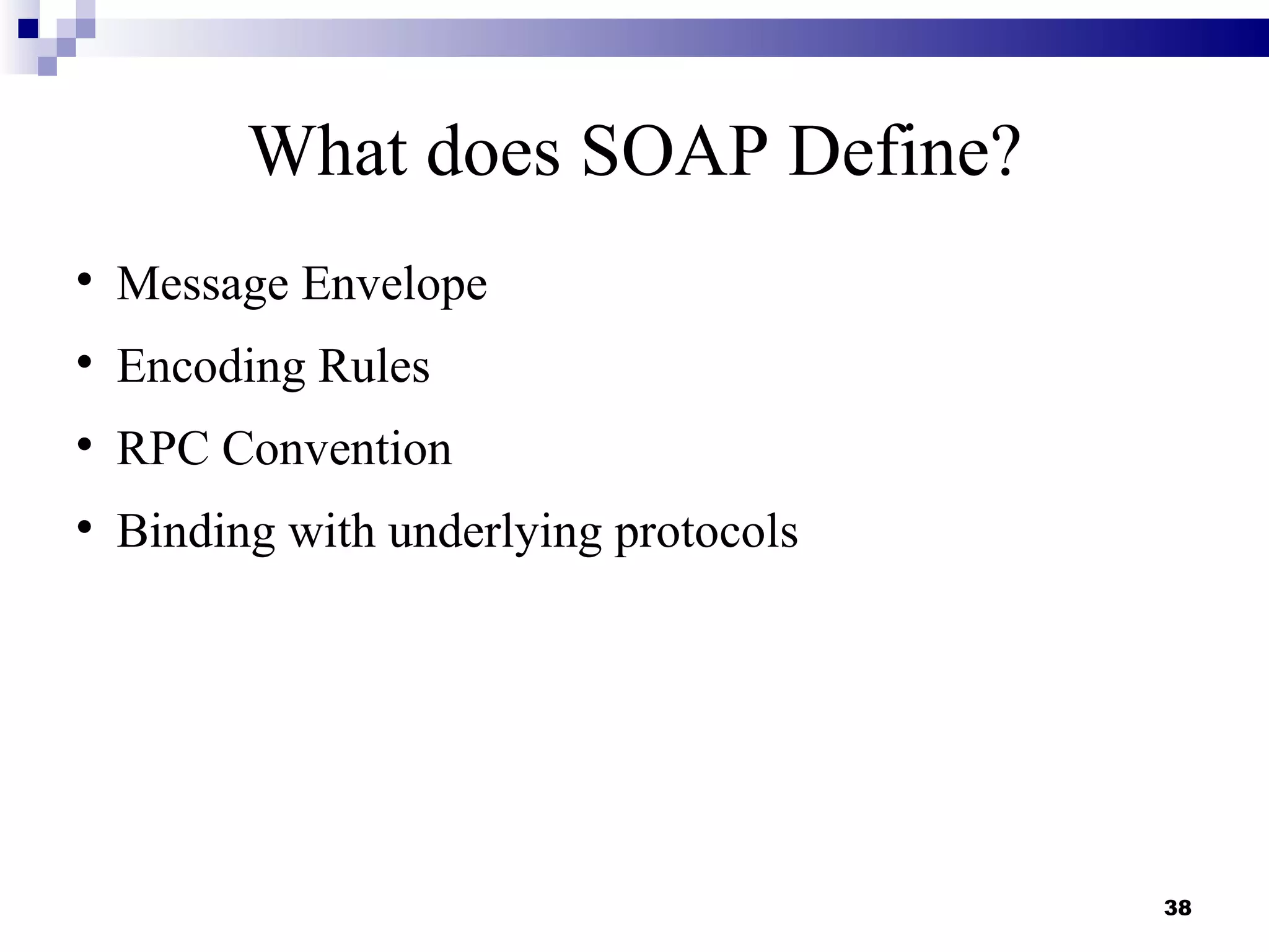 What does SOAP Define?

    Message Envelope

    Encoding Rules

    RPC Convention

    Binding with underlying protocols




                                        38
 