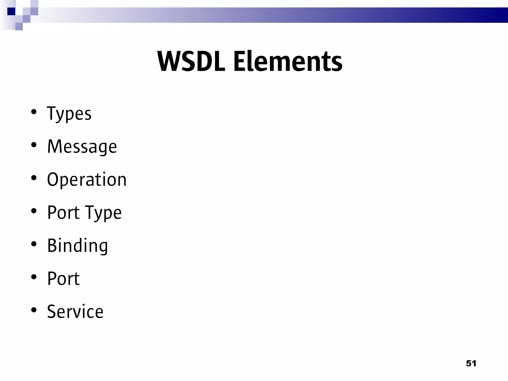WSDL Elements

    Types

    Message

    Operation

    Port Type

    Binding

    Port

    Service

                                51
 