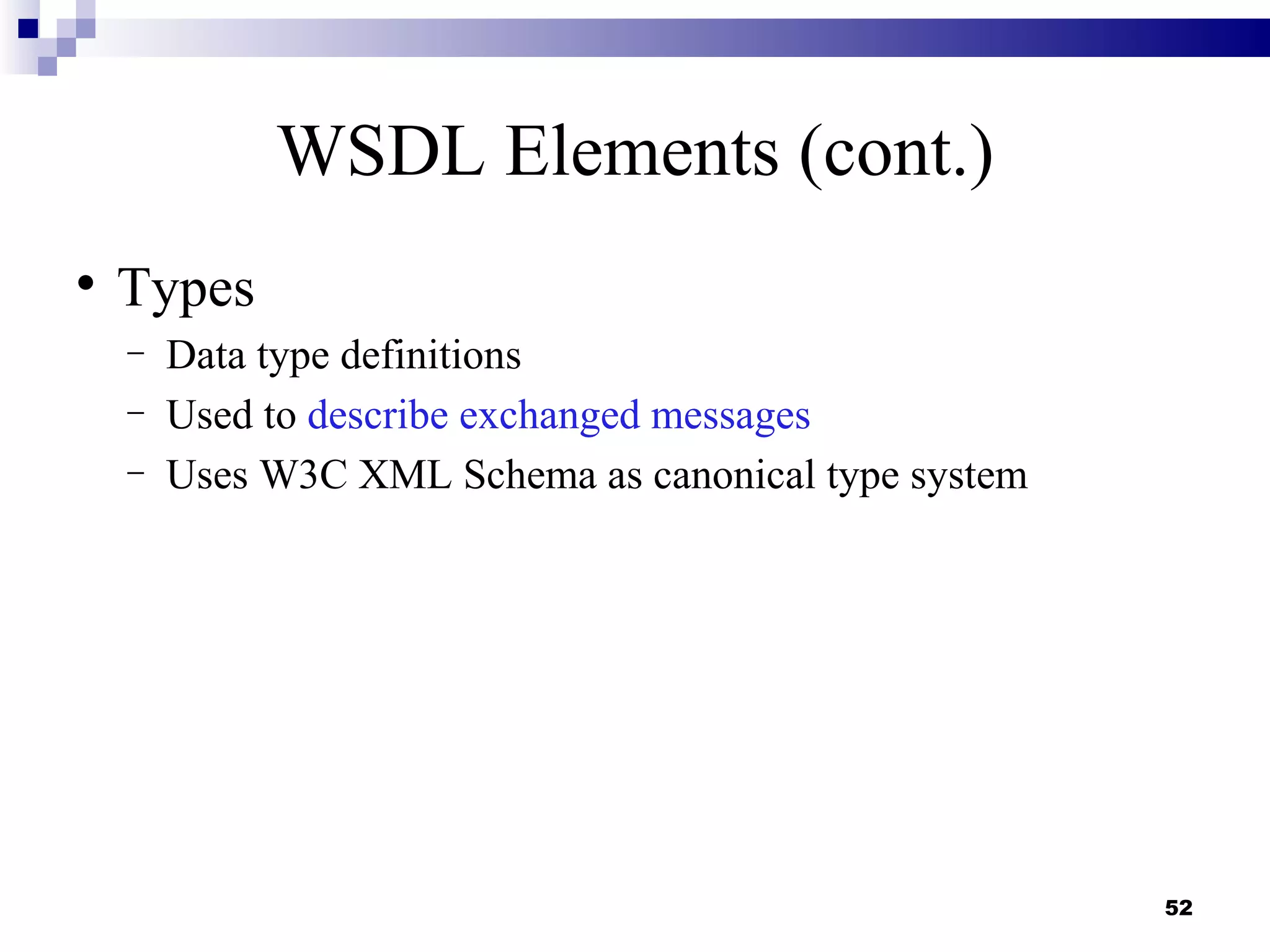 WSDL Elements (cont.)

    Types
    −   Data type definitions
    −   Used to describe exchanged messages
    −   Uses W3C XML Schema as canonical type system




                                                       52
 