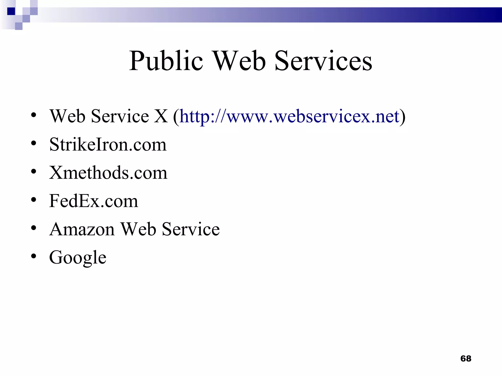Public Web Services
•   Web Service X (http://www.webservicex.net)
•   StrikeIron.com
•   Xmethods.com
•   FedEx.com
•   Amazon Web Service
•   Google




                                                 68
 