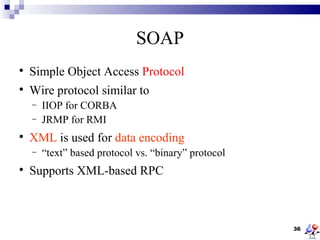 SOAP

    Simple Object Access Protocol

    Wire protocol similar to
    −   IIOP for CORBA
    −   JRMP for RMI

    ...