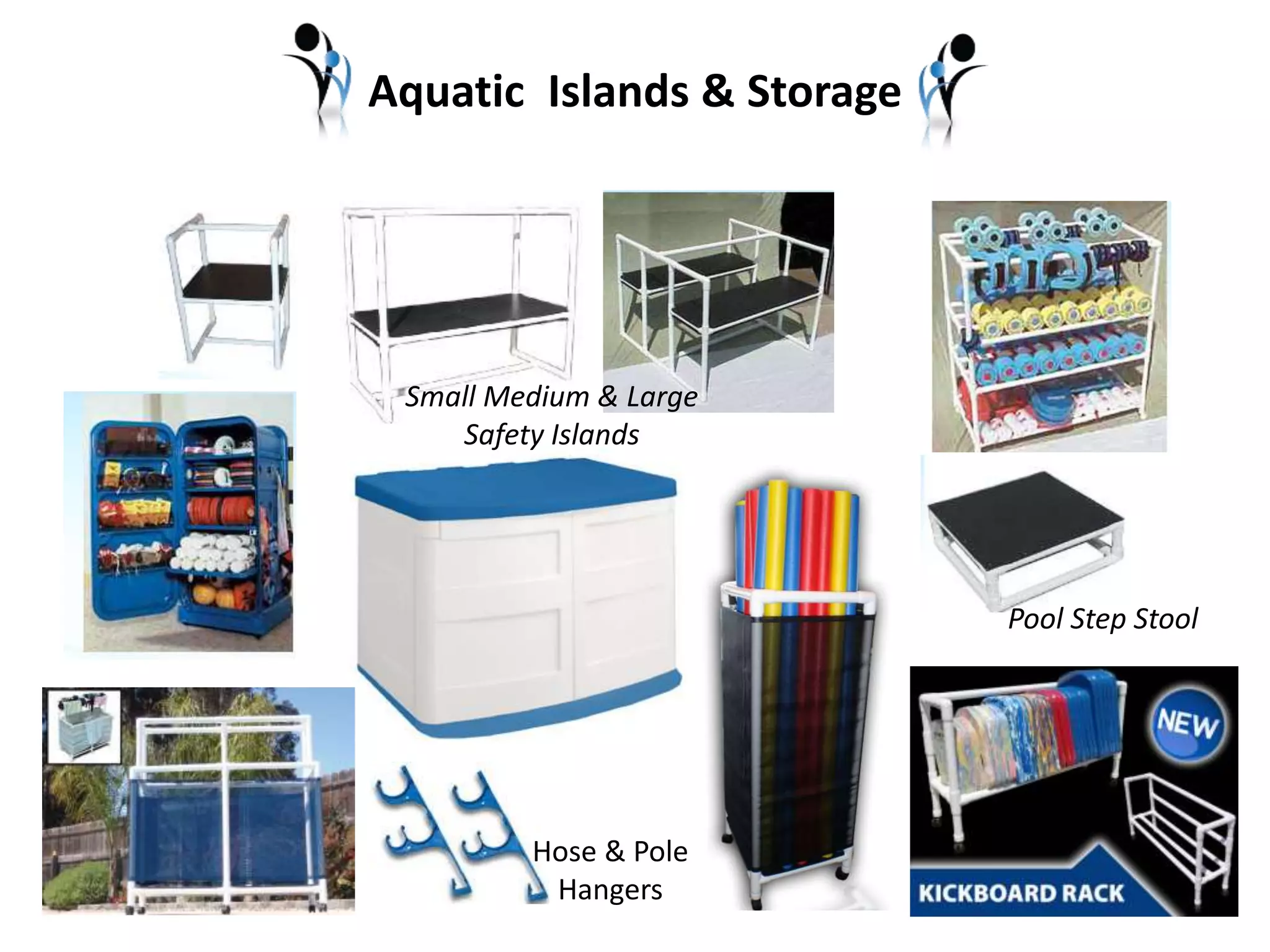Aquatic Islands & Storage 
Small Medium & Large 
Safety Islands 
Pool Step Stool 
Hose & Pole 
Hangers 
 