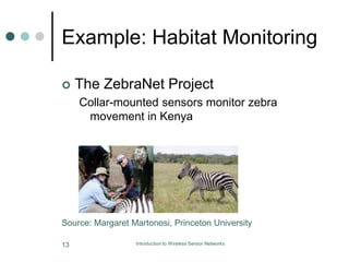 Example: Habitat Monitoring
 The ZebraNet Project
Collar-mounted sensors monitor zebra
movement in Kenya
Source: Margaret Martonosi, Princeton University
13 Introduction to Wireless Sensor Networks
 