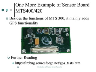 One More Example of Sensor Board
- MTS400/420
 Besides the functions of MTS 300, it mainly adds
GPS functionality
 Further Reading
 http://firebug.sourceforge.net/gps_tests.htm
29 Introduction to Wireless Sensor Networks
 
