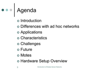 Agenda
 Introduction
 Differences with ad hoc networks
 Applications
 Characteristics
 Challenges
 Future
 Motes
 Hardware Setup Overview
3 Introduction to Wireless Sensor Networks
 