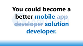 You could become a
better mobile app
developer solution
developer.
 