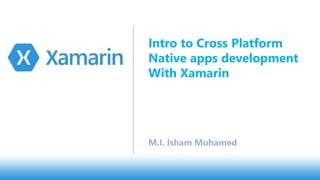 M.I. Isham Mohamed
Intro to Cross Platform
Native apps development
With Xamarin
 
