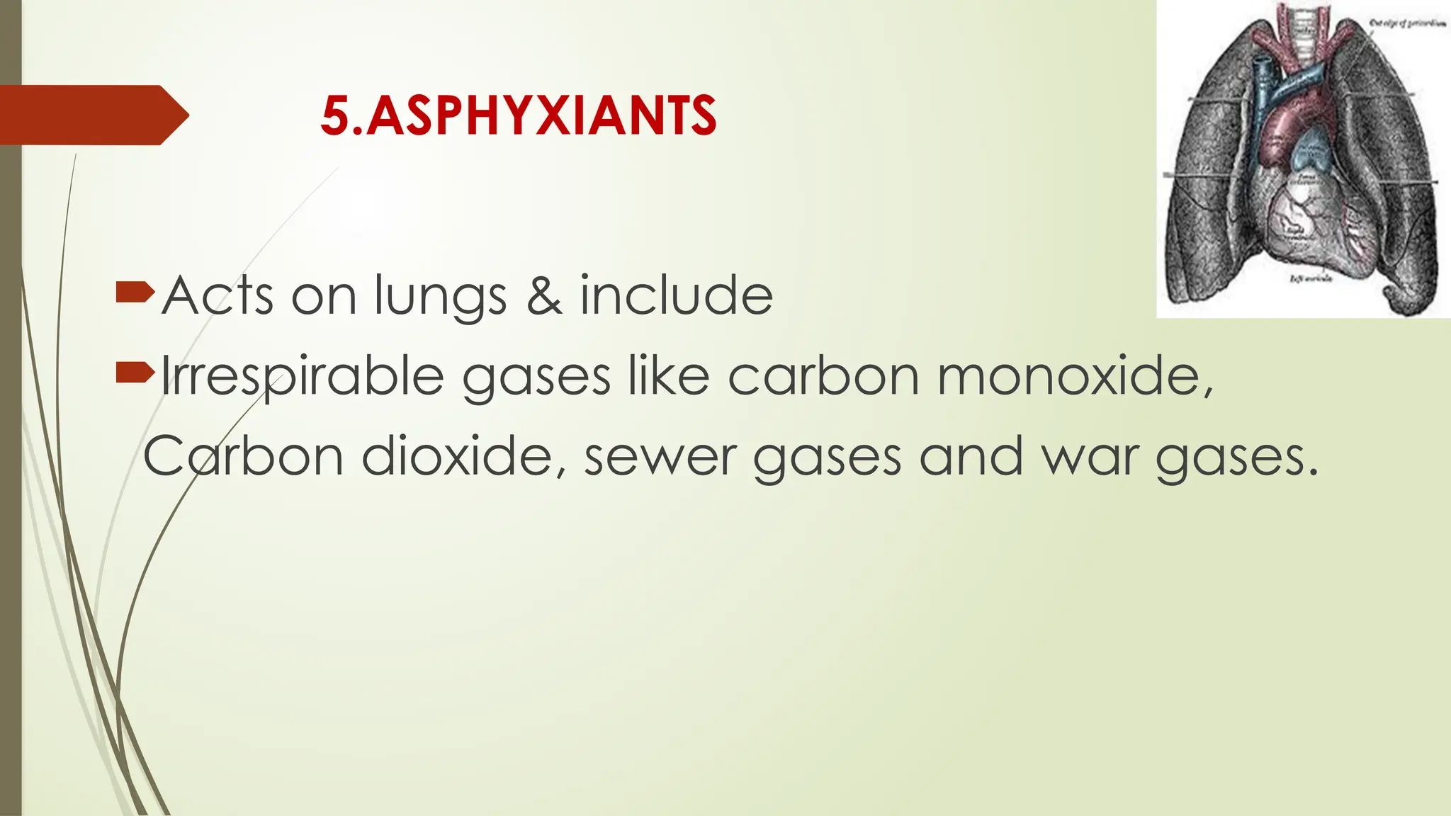 5.ASPHYXIANTS
Acts on lungs & include
Irrespirable gases like carbon monoxide,
Carbon dioxide, sewer gases and war gases.
 