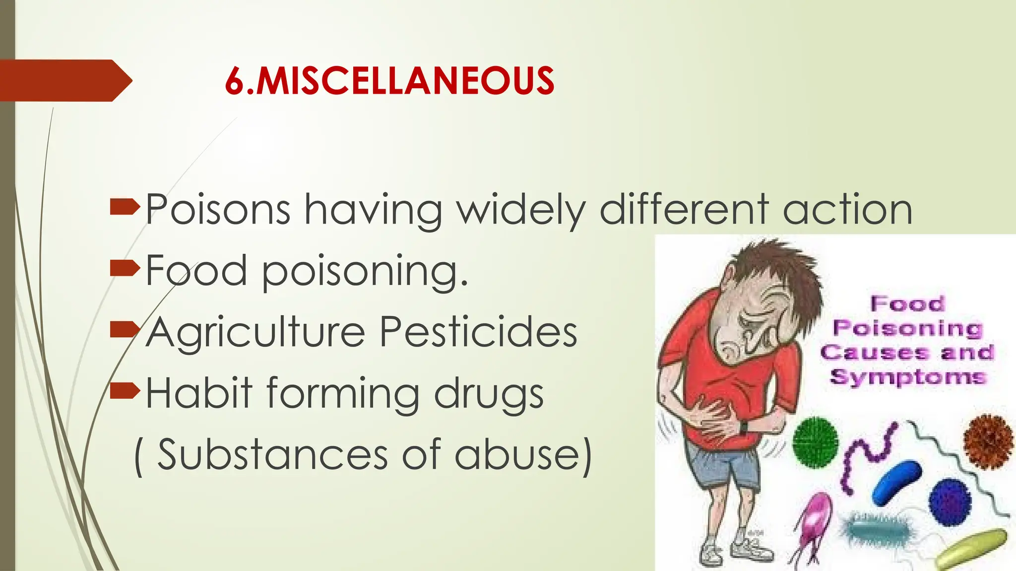 6.MISCELLANEOUS
Poisons having widely different action
Food poisoning.
Agriculture Pesticides
Habit forming drugs
( Substances of abuse)
 