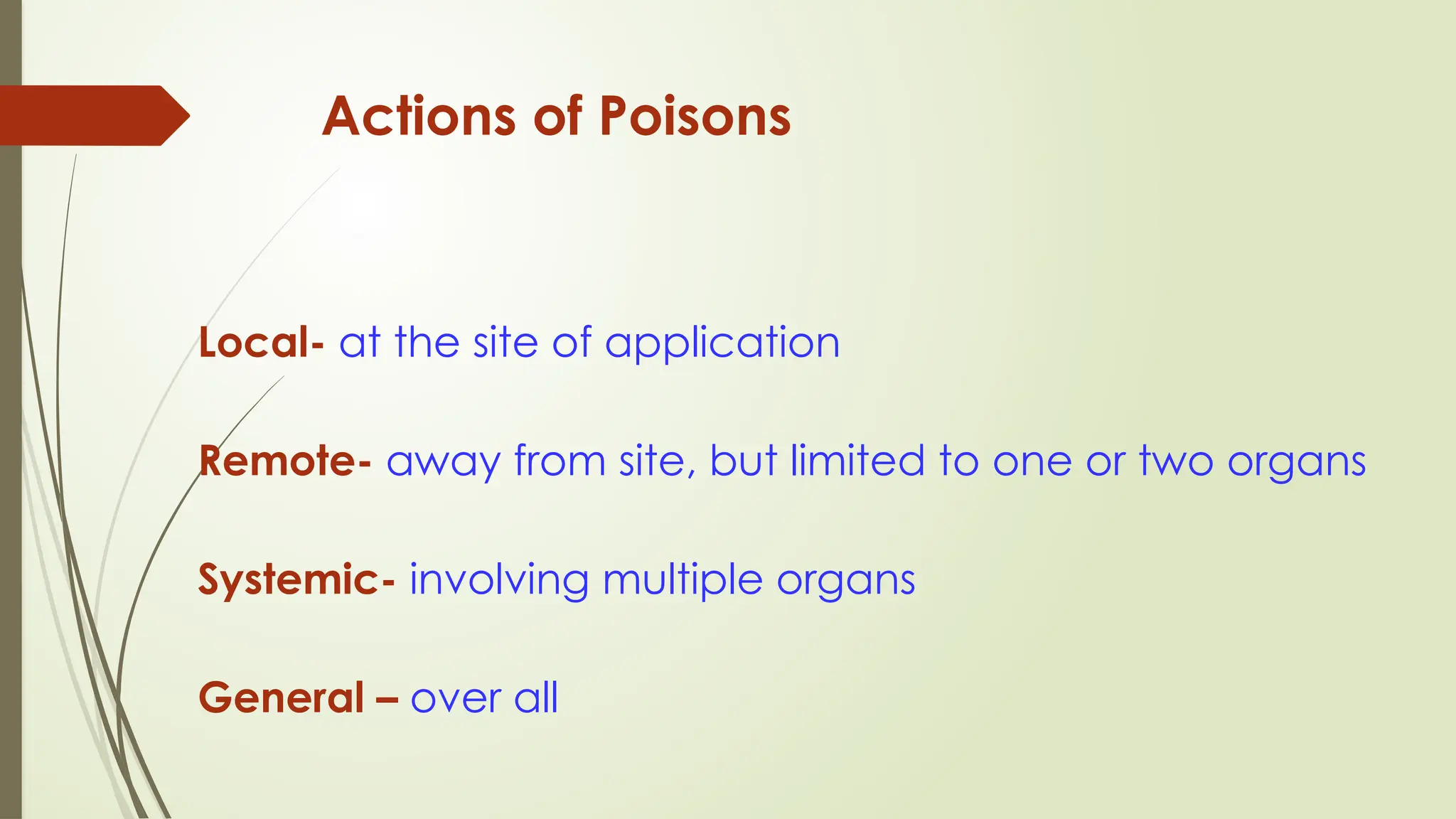 Actions of Poisons
Local- at the site of application
Remote- away from site, but limited to one or two organs
Systemic- involving multiple organs
General – over all
 