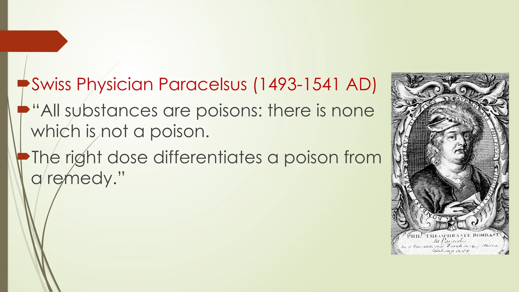 Swiss Physician Paracelsus (1493-1541 AD)
“All substances are poisons: there is none
which is not a poison.
The right dose differentiates a poison from
a remedy.”
 